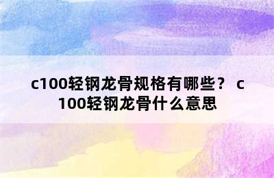 c100轻钢龙骨规格有哪些？ c100轻钢龙骨什么意思